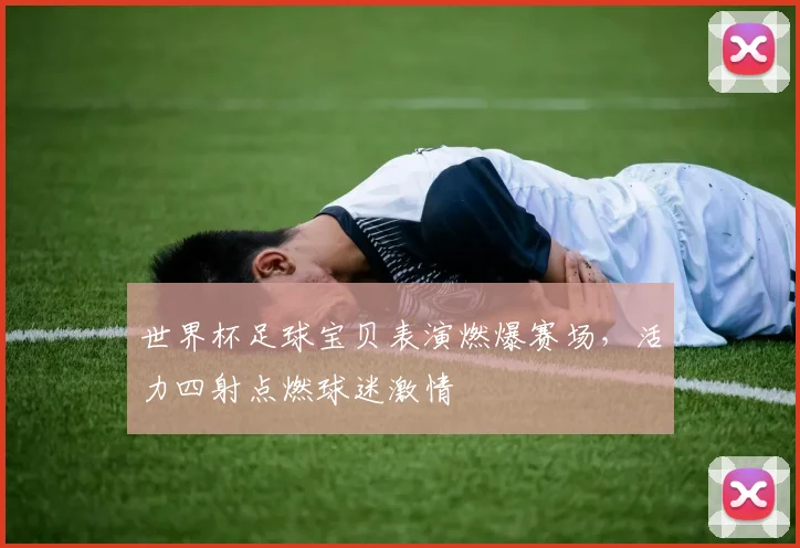 世界杯足球宝贝表演燃爆赛场，活力四射点燃球迷激情
