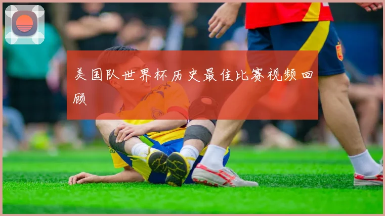 美国队世界杯历史最佳比赛视频回顾