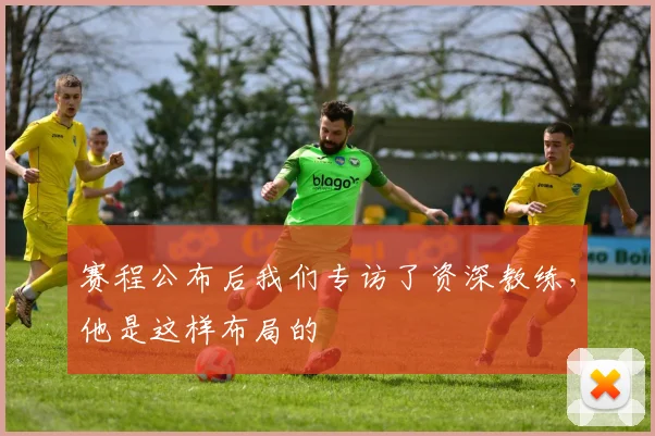 赛程公布后我们专访了资深教练，他是这样布局的