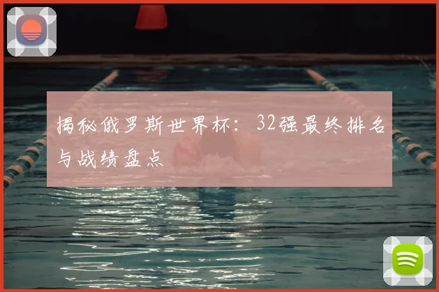 揭秘俄罗斯世界杯：32强最终排名与战绩盘点