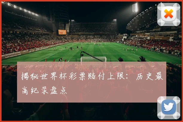 揭秘世界杯彩票赔付上限：历史最高纪录盘点