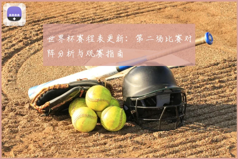 世界杯赛程表更新：第二场比赛对阵分析与观赛指南