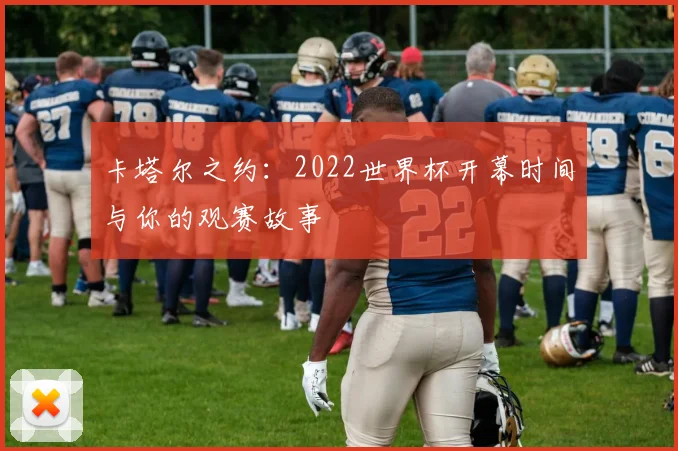 卡塔尔之约：2022世界杯开幕时间与你的观赛故事