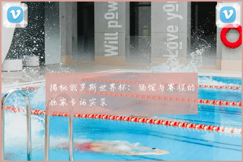 揭秘俄罗斯世界杯：场馆与赛程的独家专访实录