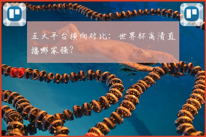 五大平台横向对比:世界杯高清直播哪家强?