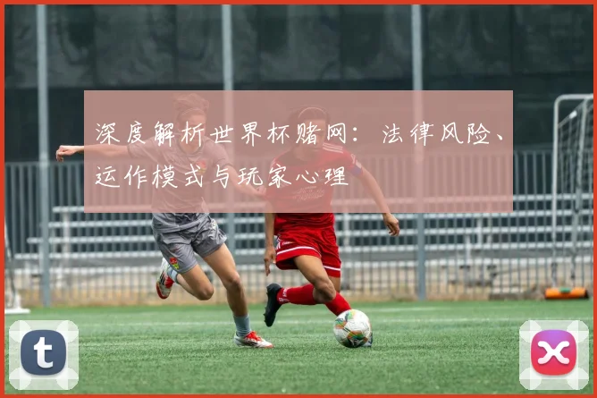 深度解析世界杯赌网:法律风险、运作模式与玩家心理
