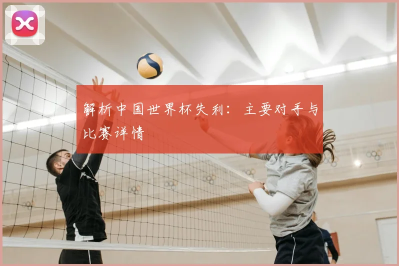 解析中国世界杯失利：主要对手与比赛详情