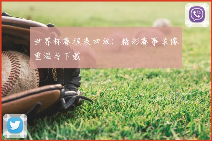 世界杯赛程表回放：精彩赛事录像重温与下载