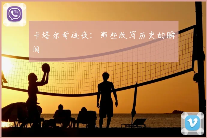 卡塔尔奇迹夜：那些改写历史的瞬间