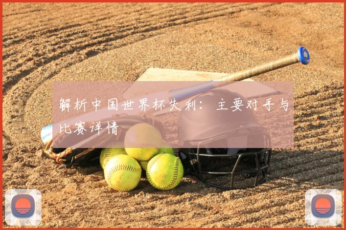 解析中国世界杯失利：主要对手与比赛详情