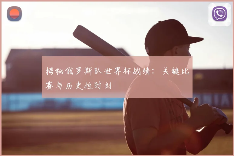 揭秘俄罗斯队世界杯战绩：关键比赛与历史性时刻