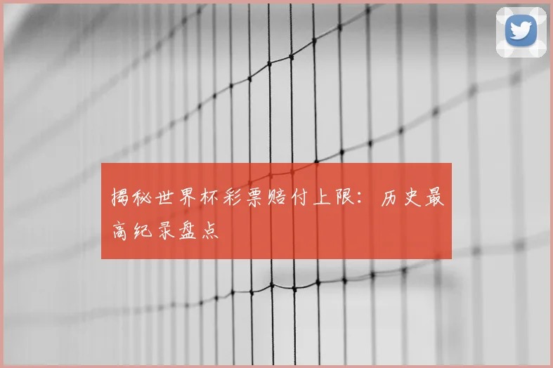 揭秘世界杯彩票赔付上限：历史最高纪录盘点