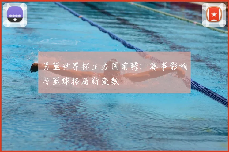 男篮世界杯主办国前瞻:赛事影响与篮球格局新变数
